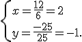  \{ x=\frac{12}{6}=2\\y=\frac{-25}{25}=-1 .